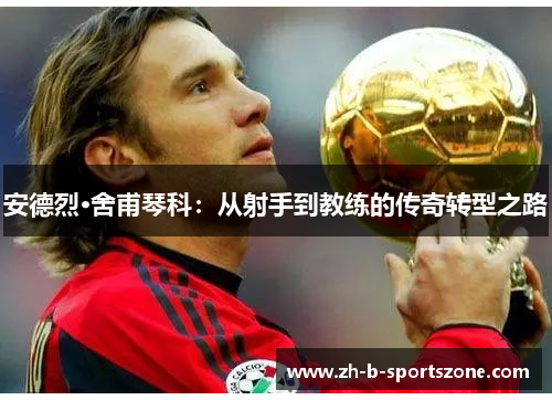 安德烈·舍甫琴科：从射手到教练的传奇转型之路